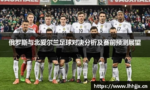 俄罗斯与北爱尔兰足球对决分析及赛前预测展望
