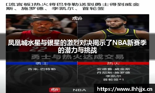 凤凰城水星与银星的激烈对决揭示了NBA新赛季的潜力与挑战