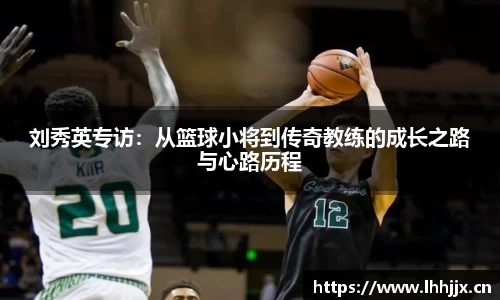 刘秀英专访：从篮球小将到传奇教练的成长之路与心路历程