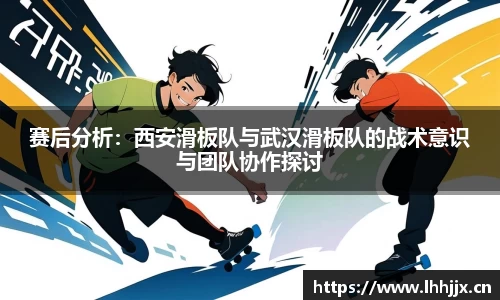 赛后分析：西安滑板队与武汉滑板队的战术意识与团队协作探讨