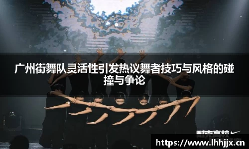 广州街舞队灵活性引发热议舞者技巧与风格的碰撞与争论