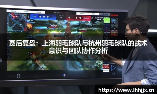 赛后复盘：上海羽毛球队与杭州羽毛球队的战术意识与团队协作分析